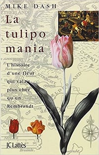 La tulipomania : l’histoire d’une fleur qui valait plus cher qu’un Rembrandt - Mike Dash