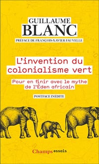 L'invention du colonialisme vert : Pour en finir avec le mythe de l'Éden Africain - Guillaume Blanc (2022)