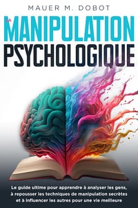 La Manipulation Psychologique : Le Guide Ultime - Mauer M. Dobot (2023)