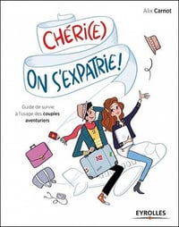 Chéri(e), on s’expatrie ! : Guide de survie à l’usage des couples aventuriers