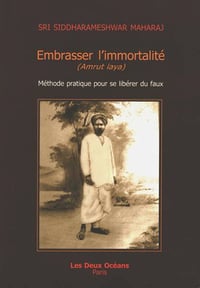 Embrasser l'immortalite - Méthode pratique pour se libérer du faux - Siddharameshwar Maharaj (2007)