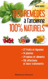 1000 remèdes à l'ancienne 100% naturels - Entretenez naturellement votre santé et votre beauté à moindres frais - Marie Borrel