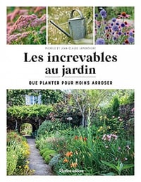 Les increvables au jardin: Que planter pour moins arroser ? - Jean-Claude Lamontagne (2022)