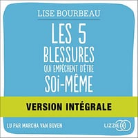 Les 5 blessures qui empêchent d'être soi-même: Rejet, abandon, humiliation, trahison, injustice - Lise Bourbeau (2022)