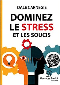 Dominez le stress et les soucis - Dale Carnegie