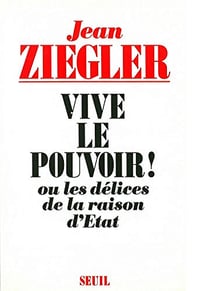 Vive le pouvoir ! Ou les délices de la raison d’Etat - Jean Ziegler