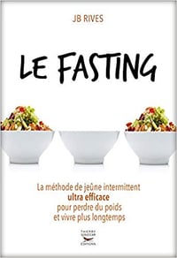 Le Fasting - La méthode de jeûne intermittent ultra efficace pour perdre du poids et vivre longtemps - JB Rives