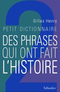 Petit dictionnaire des phrases qui ont fait l'histoire - Gilles Henry