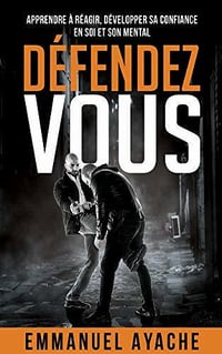 Défendez-vous: Apprendre à réagir, développer sa confiance en soi et son mental - Emmanuel Ayache