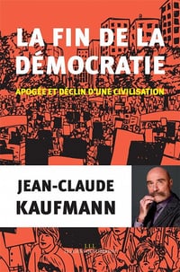 La fin de la démocratie: Apogée et déclin d’une civilisation - Jean-claude Kaufmann