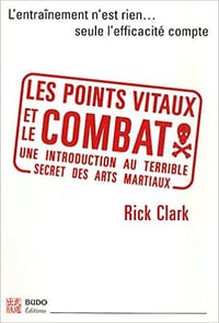 Rick Clark - Les points vitaux et le combat: Introduction à l’essence des arts martiaux