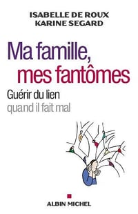 Isabelle de Roux, Karine Segard - Ma famille mes fantômes : Guérir du lien quand il fait mal