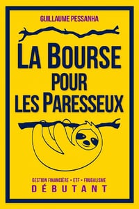 La Bourse pour les Paresseux : Gestion financière - ETF - Frugalisme - Débutant - Guillaume PESSANHA (2021)