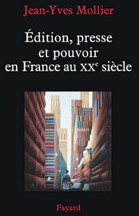 Édition, presse et pouvoir en France au XXe siècle - Jean-Yves Mollier