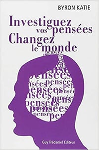 Investiguez vos pensees, changez le monde - Byron Katie