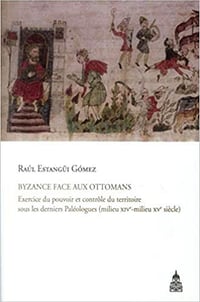 Byzance face aux Ottomans : Exercice du pouvoir et contrôle du territoire sous les derniers Paléologues - Raúl Estangüi Gómez