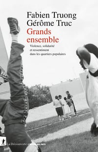 Grands ensemble : Violence, solidarité et ressentiment dans les quartiers populaires - Fabien Truong, Gérôme Truc (2025)