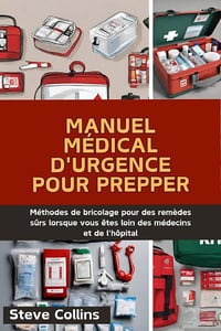 Steve Collins - Manuel Médical D'urgence Pour Prepper: Méthodes de bricolage pour des remèdes sûrs lorsque vous êtes loin des médecins et de l'hôpital (2024)