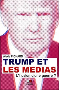 Trump et les médias - l’illusion d’une guerre - Alexis Pichard (2020)