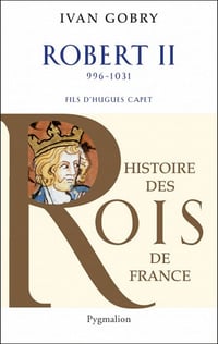 Histoire des Rois de France - Robert II de Ivan Gobry