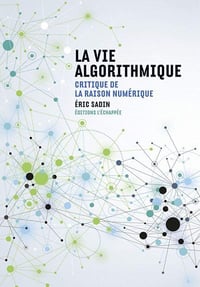 Eric Sadin - La Vie algorithmique: Critique de la raison numérique