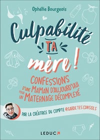 Culpabilité, ta mère !: Confessions d'une maman d'aujourd'hui pour un maternage décomplexé - Ophélie Bourgeois (2021)