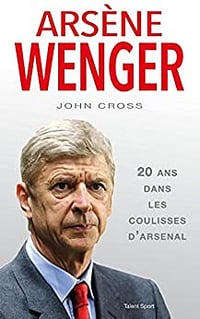 Arsène Wenger : 20 ans dans les coulisses d'Arsenal - John Cross (2017)