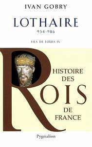 Ivan Gobry, "Lothaire : Fils de Louis IV d’Outremer, 954-986"
