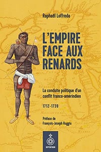 L'Empire face aux Renards: La conduite politique d'un conflit franco-amérindien (1712-1738) - Raphaël Loffreda (2021)