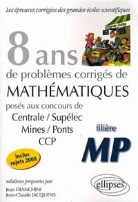 8 ans de problèmes corrigés de Mathématiques posés aux concours Centrale/Supélec, Mines/Ponts et CCP - filière MP - Franchini Jean, Jacquens Jean-Claude (2018)
