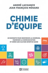 Chimie d'équipe : 30 éléments pour renforcer la cohésion, favoriser la communication et créer une culture sportive saine - André Lachance, Jean François Ménard (2022)