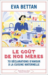 Le goût de nos mères : 70 déclarations d'amour à la cuisine maternelle - Eva Bettan (2021)