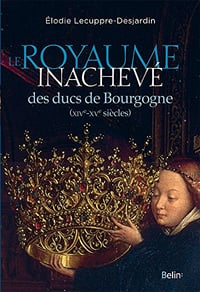 Le royaume inachevé des ducs de Bourgogne (XIVe-XVe siècles) - Élodie Lecuppre-Desjardin (2017)