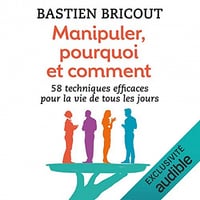 Manipuler, pourquoi et comment : 58 technique efficaces pour la vie de tous les jours - Bastien Bricout