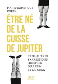 Marie-Dominique Porée - Etre né de la cuisse de Jupiter et 99 autres expressions héritées du latin et du grec
