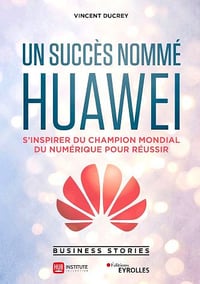 Un succès nommé Huawei: S’inspirer du champion mondial du numérique pour réussir - Hub Institute, Vincent Ducrey