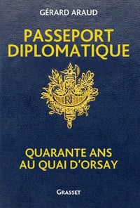 Passeport diplomatique: Quarante ans au Quai d’Orsay - Gérard Araud