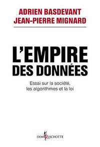 L’Empire des données. Essai sur la société, les algorithmes et la loi - Adrien Basdevant et Jean-pierre Mignard (2018)