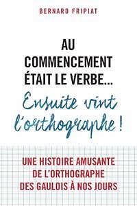 Bernard Fripiat - Au commencement était le verbe… ensuite vint l’orthographe!