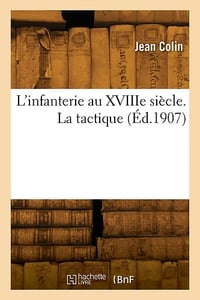 L'infanterie au XVIIIe siècle. La tactique - Maurice Colin