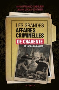 Les grandes affaires criminelles de Charente (1873-1994) - Annie Ragnaud-Sabourin, Jean-Charles Gonthier, Vincent Gonthier (2025)