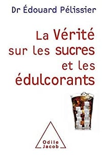 La Vérité sur les sucres et les édulcorants - Édouard Pelissier