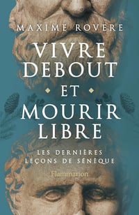 Vivre debout et mourir libre : Les dernières leçons de Sénèque - Maxime Rovere (2025)