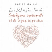 Les 50 règles d'or de l'intelligence émotionnelle et de la pensée positive - Latifa Gallo (2019)