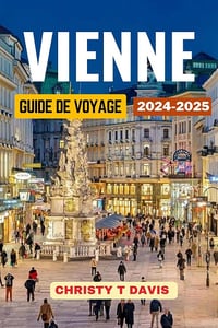 Christy T Davis - GUIDE DE VOYAGE À VIENNE 2024-2025 (2024)