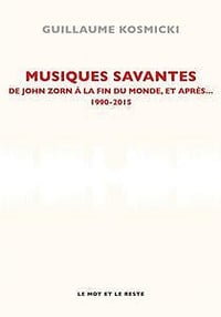 Guillaume Kosmicki, "Musiques savantes : De Zorn à la fin du monde et après… 1990-2015"