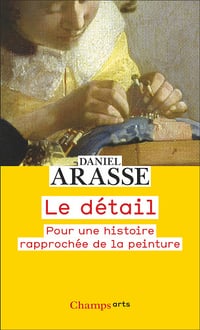 Le détail : Pour une histoire rapprochée de la peinture - Daniel Arasse (2024)
