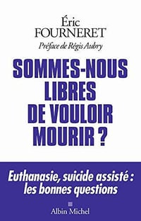 Sommes-nous libres de vouloir mourir ?: Euthanasie, suicide assisté : les bonnes questions - Eric Fourneret