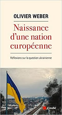 Olivier Weber, "Naissance d'une nation européenne : Réflexions sur la question ukrainienne" (2022)