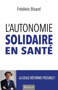 L'autonomie solidaire en santé : La seule réforme possible ! - Frédéric Bizard (2021)